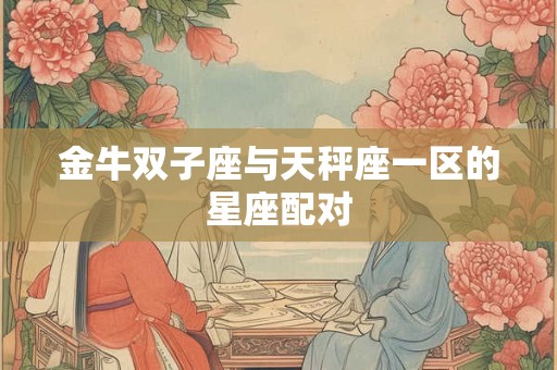 金牛双子座与天秤座一区的星座配对