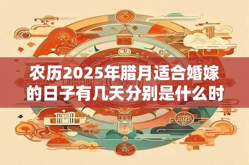 农历2025年腊月适合婚嫁的日子有几天分别是什么时候