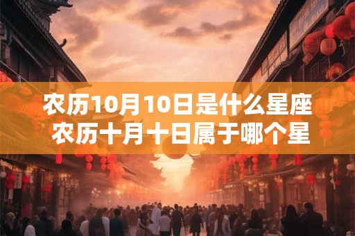 农历10月10日是什么星座 农历十月十日属于哪个星座