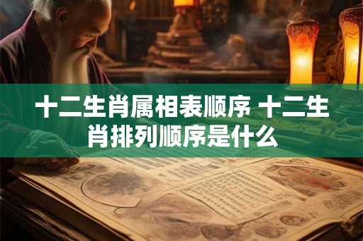 十二生肖属相表顺序 十二生肖排列顺序是什么