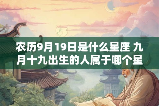 农历9月19日是什么星座 九月十九出生的人属于哪个星座