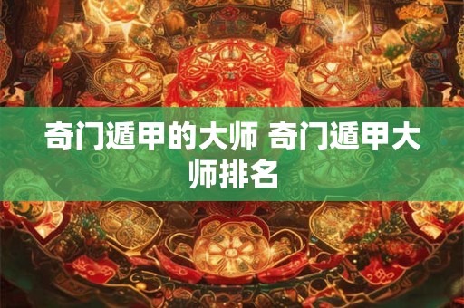 奇门遁甲的大师 奇门遁甲大师排名