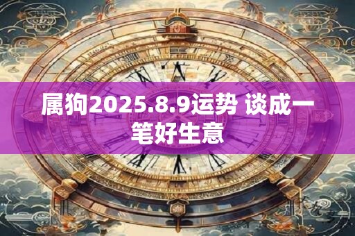 属狗2025.8.9运势 谈成一笔好生意