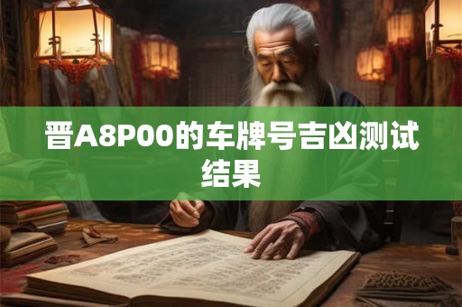 晋A8P00的车牌号吉凶测试结果