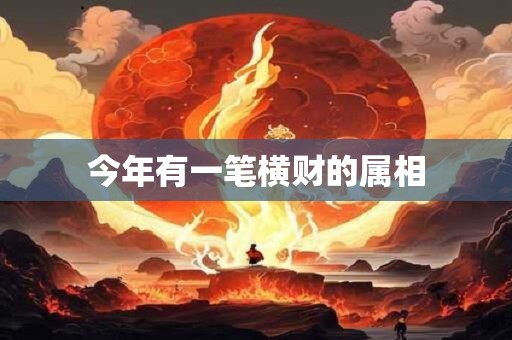 今年有一笔横财的属相