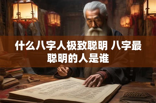 什么八字人极致聪明 八字最聪明的人是谁