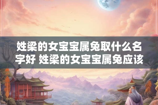 姓梁的女宝宝属兔取什么名字好 姓梁的女宝宝属兔应该取什么样的名字呢