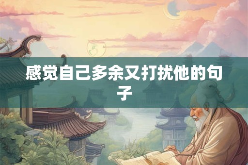 感觉自己多余又打扰他的句子