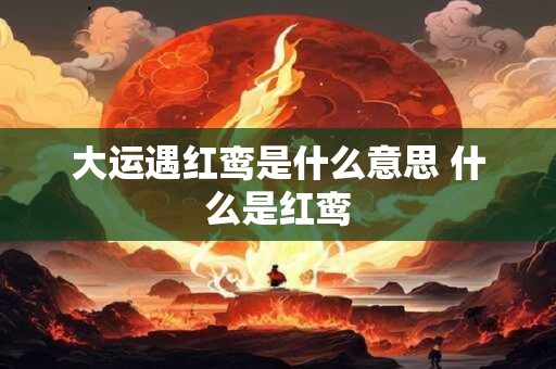 大运遇红鸾是什么意思 什么是红鸾