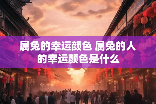 属兔的幸运颜色 属兔的人的幸运颜色是什么