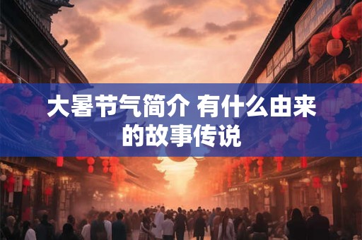大暑节气简介 有什么由来的故事传说