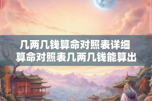 几两几钱算命对照表详细 算命对照表几两几钱能算出什么