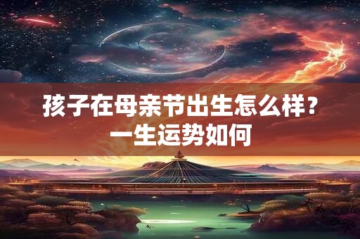 孩子在母亲节出生怎么样？一生运势如何