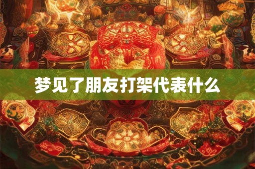 梦见了朋友打架代表什么