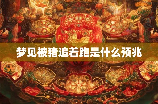 梦见被猪追着跑是什么预兆