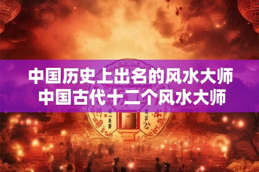 中国历史上出名的风水大师 中国古代十二个风水大师