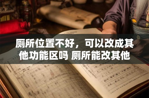 厕所位置不好，可以改成其他功能区吗 厕所能改其他用途吗
