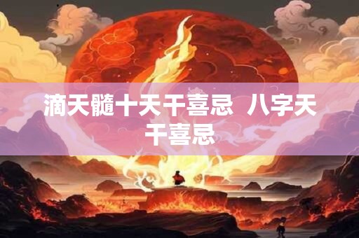 滴天髓十天干喜忌  八字天干喜忌 滴天髓十天干喜忌  八字天干喜忌