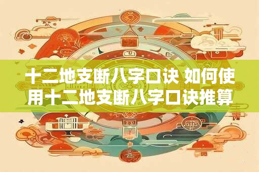 十二地支断八字口诀 如何使用十二地支断八字口诀推算八字