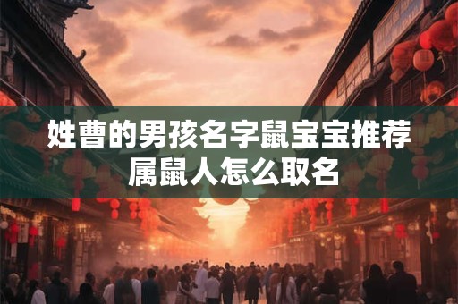 姓曹的男孩名字鼠宝宝推荐 属鼠人怎么取名