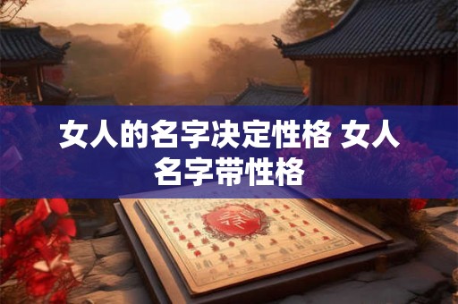 女人的名字决定性格 女人名字带性格