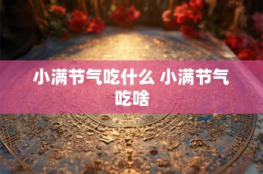 小满节气吃什么 小满节气吃啥