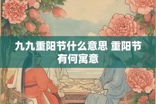 九九重阳节什么意思 重阳节有何寓意