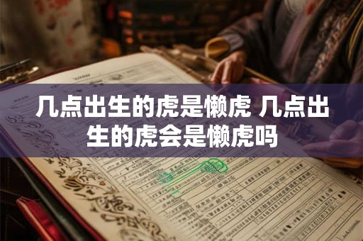 几点出生的虎是懒虎 几点出生的虎会是懒虎吗