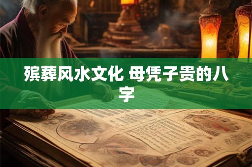 殡葬风水文化 母凭子贵的八字