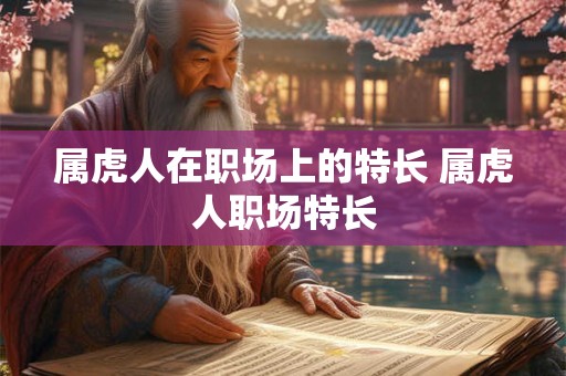 属虎人在职场上的特长 属虎人职场特长