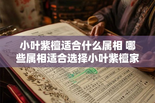 小叶紫檀适合什么属相 哪些属相适合选择小叶紫檀家具