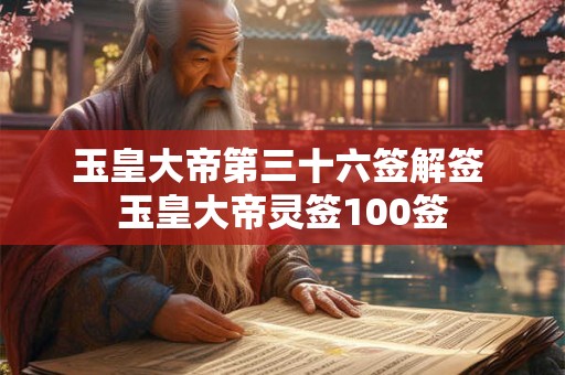 玉皇大帝第三十六签解签 玉皇大帝灵签100签