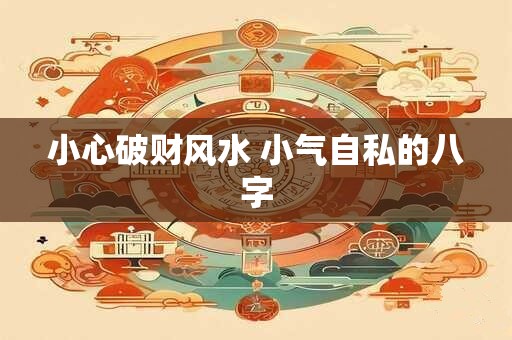小心破财风水 小气自私的八字