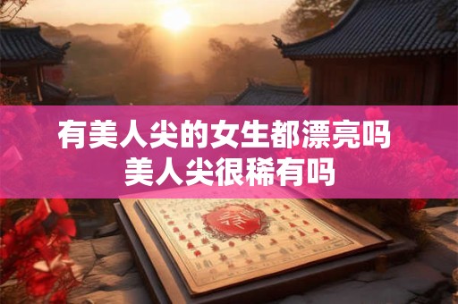 有美人尖的女生都漂亮吗 美人尖很稀有吗