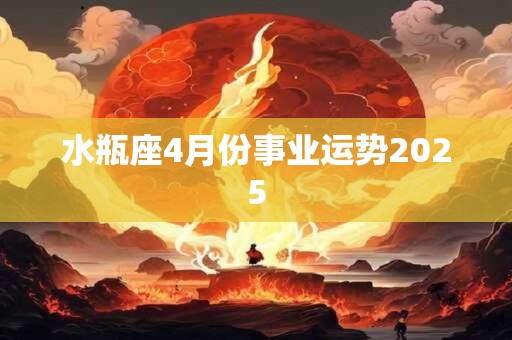 水瓶座4月份事业运势2025