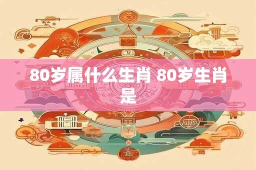 80岁属什么生肖 80岁生肖是