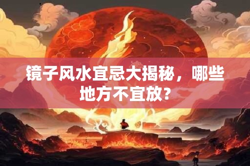 镜子风水宜忌大揭秘，哪些地方不宜放？