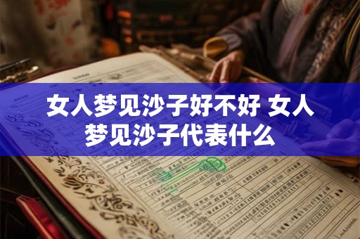 女人梦见沙子好不好 女人梦见沙子代表什么