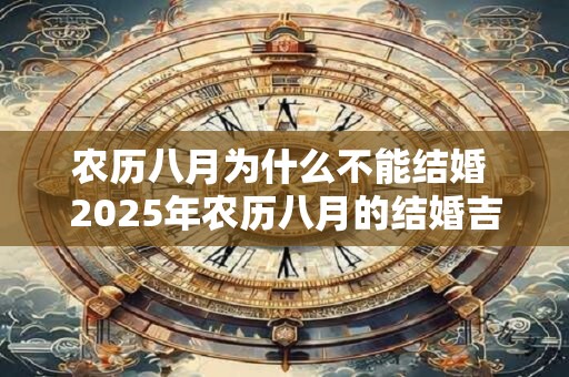 农历八月为什么不能结婚 2025年农历八月的结婚吉日有哪些 农历八月为什么不能结婚 2025年农历八月的结婚吉日有哪些