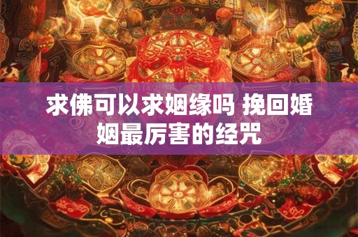 求佛可以求姻缘吗 挽回婚姻最厉害的经咒