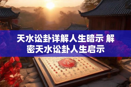 天水讼卦详解人生暗示 解密天水讼卦人生启示