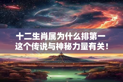 十二生肖属为什么排第一 这个传说与神秘力量有关！
