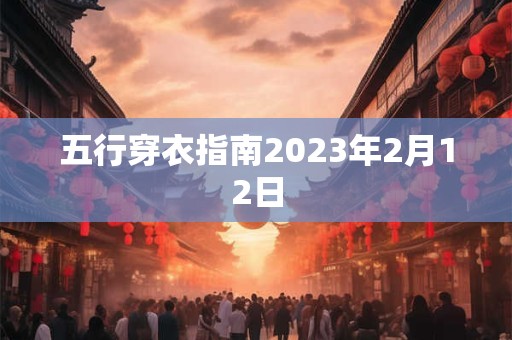 五行穿衣指南2023年2月12日