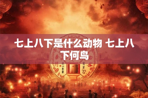 七上八下是什么动物 七上八下何鸟