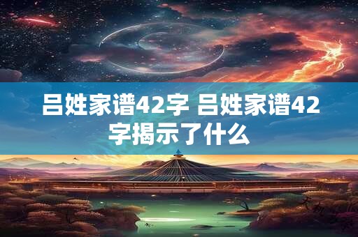 吕姓家谱42字 吕姓家谱42字揭示了什么