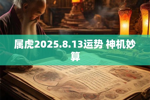 属虎2025.8.13运势 神机妙算