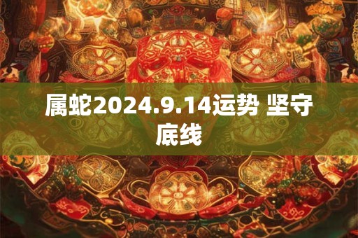 属蛇2024.9.14运势 坚守底线