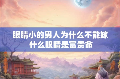 眼睛小的男人为什么不能嫁 什么眼睛是富贵命