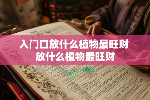 入门口放什么植物最旺财 放什么植物最旺财