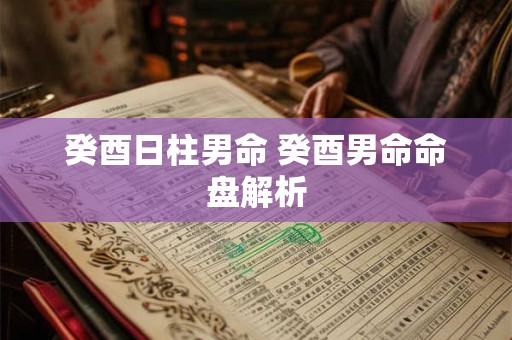 癸酉日柱男命 癸酉男命命盘解析